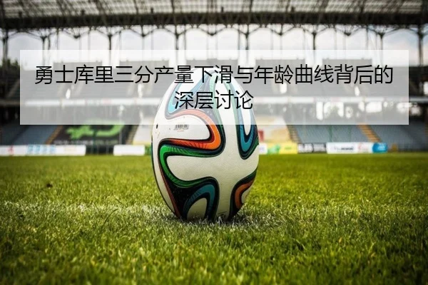 勇士库里三分产量下滑与年龄曲线背后的深层讨论 | c7c7·app