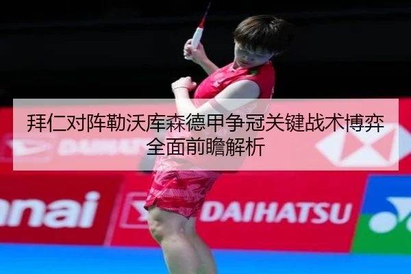 拜仁对阵勒沃库森德甲争冠关键战术博弈全面前瞻解析