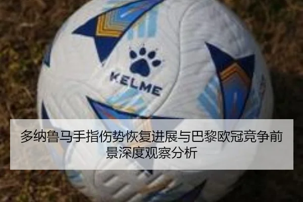 多纳鲁马手指伤势恢复进展与巴黎欧冠竞争前景深度观察分析