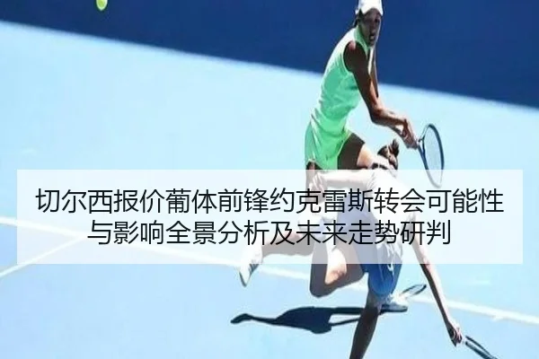 切尔西报价葡体前锋约克雷斯转会可能性与影响全景分析及未来走势研判 | c7c7·app