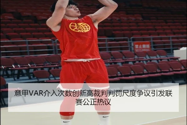 意甲VAR介入次数创新高裁判判罚尺度争议引发联赛公正热议 | c7c7·app