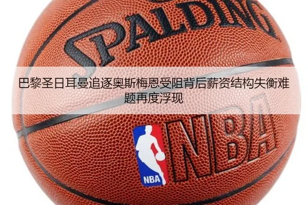 巴黎圣日耳曼追逐奥斯梅恩受阻背后薪资结构失衡难题再度浮现（c7c7·app）