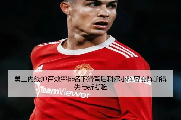 勇士内线护筐效率排名下滑背后科尔小阵容变阵的得失与新考验 | c7c7·app